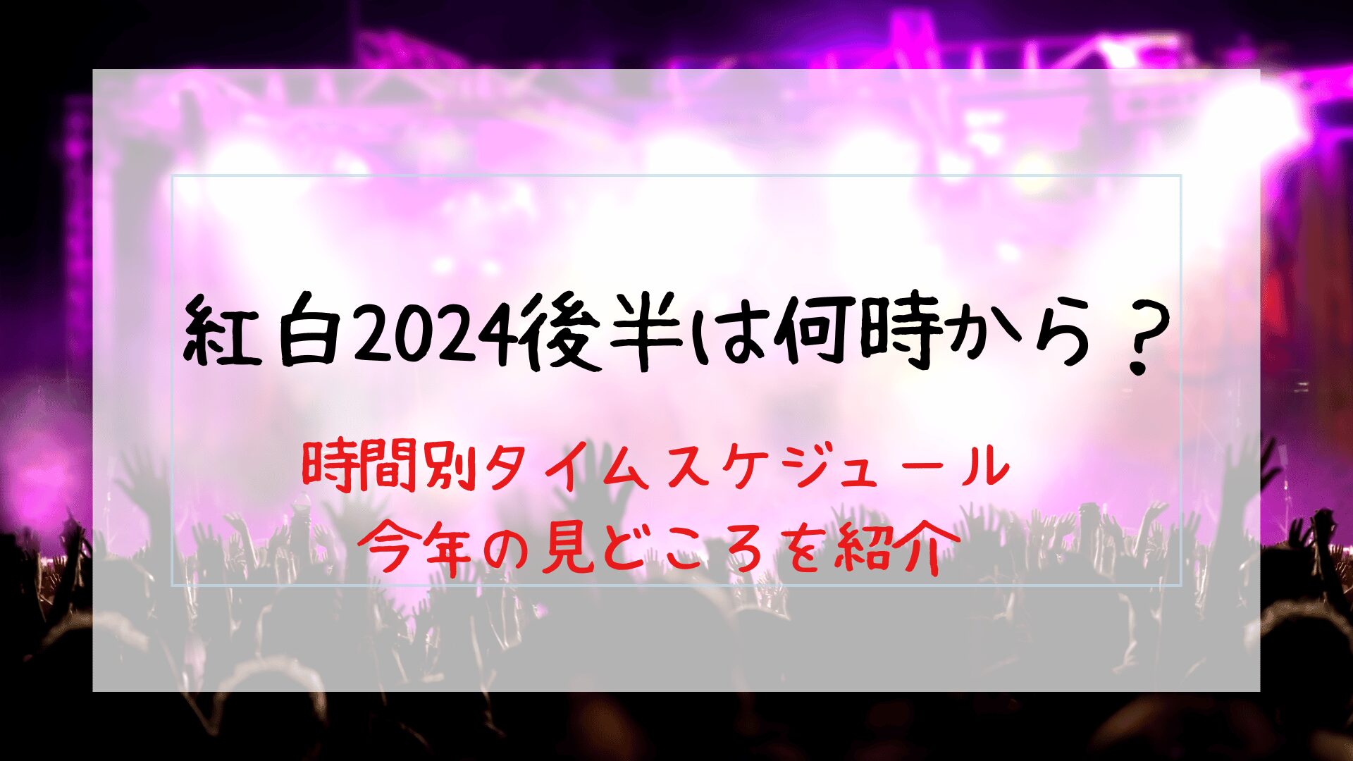 紅白2024後半は何時から？時間別タイムスケジュールと今年の見どころを紹介